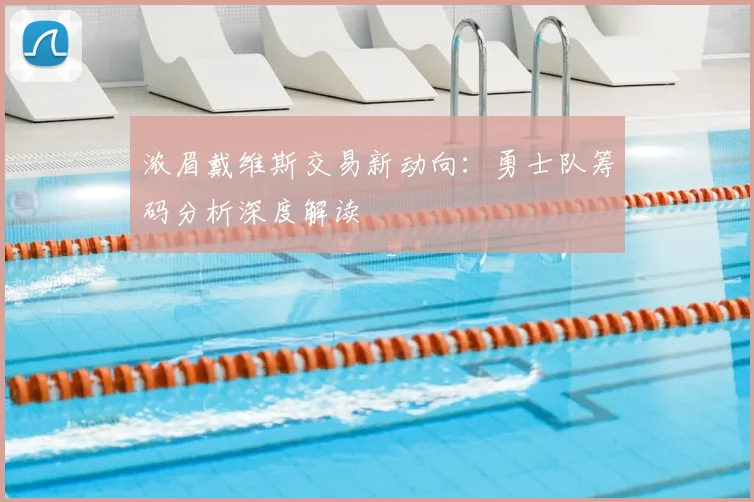 浓眉戴维斯交易新动向:勇士队筹码分析深度解读